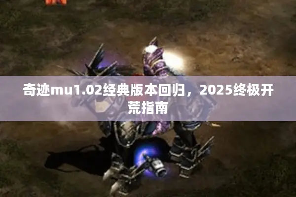 奇迹mu1.02经典版本回归，2025终极开荒指南