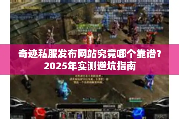 奇迹私服发布网站究竟哪个靠谱？2025年实测避坑指南