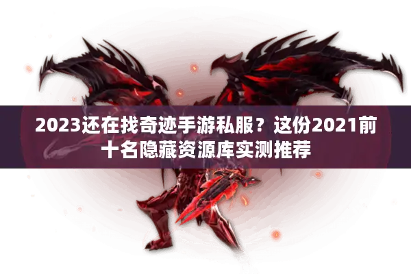 2023还在找奇迹手游私服？这份2021前十名隐藏资源库实测推荐