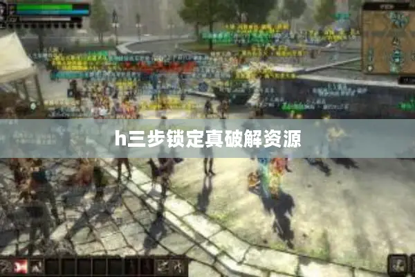 h三步锁定真破解资源 h三步锁定真破解资源