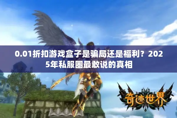 0.01折扣游戏盒子是骗局还是福利？2025年私服圈最敢说的真相