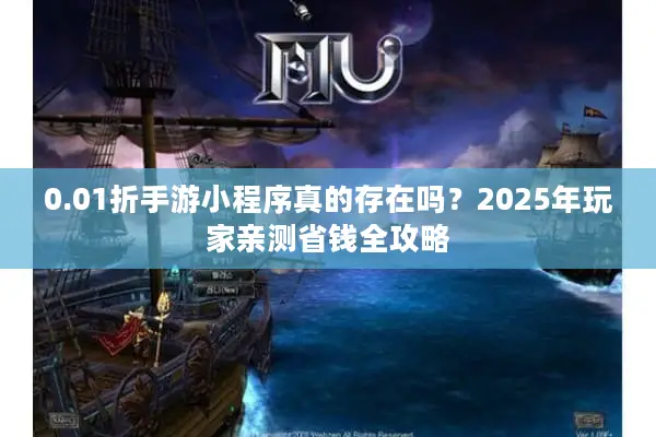 0.01折手游小程序真的存在吗？2025年玩家亲测省钱全攻略