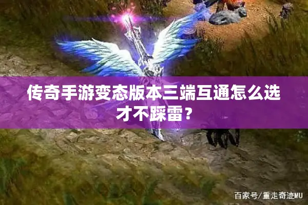 传奇手游变态版本三端互通怎么选才不踩雷? 传奇手游变态版本三端互通怎么选才不踩雷?