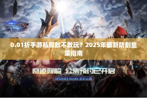 0.01折手游私服敢不敢玩？2025年最新防割韭菜指南