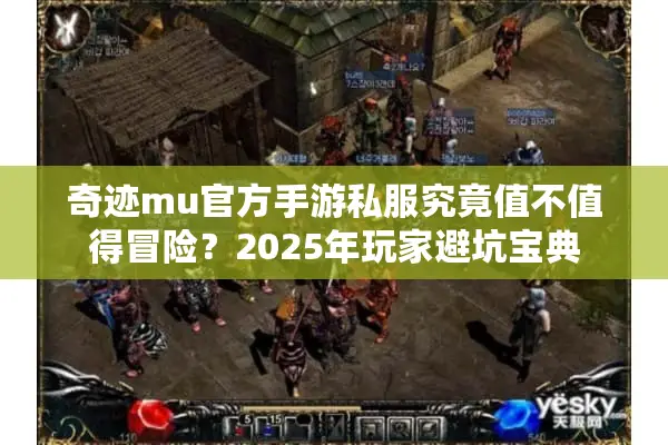 奇迹mu官方手游私服究竟值不值得冒险？2025年玩家避坑宝典