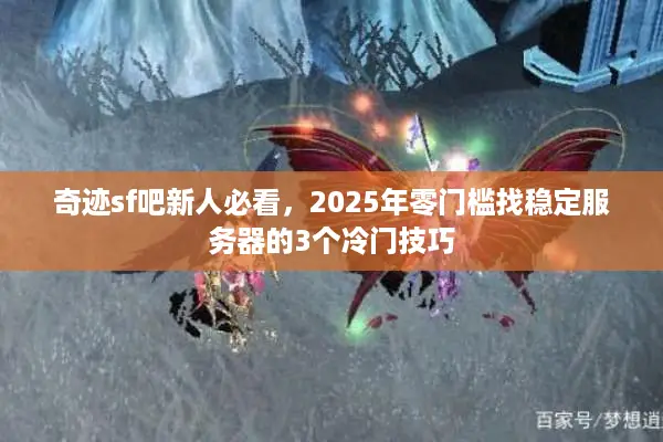 奇迹sf吧新人必看，2025年零门槛找稳定服务器的3个冷门技巧