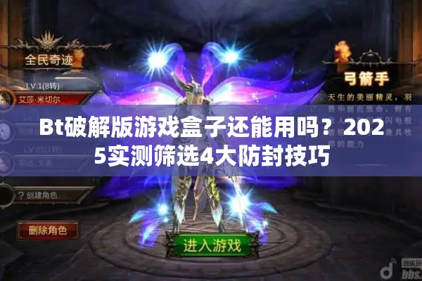 Bt破解版游戏盒子还能用吗？2025实测筛选4大防封技巧