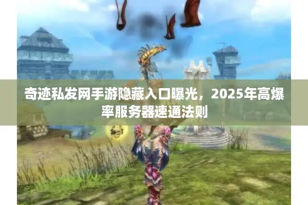 奇迹私发网手游隐藏入口曝光，2025年高爆率服务器速通法则