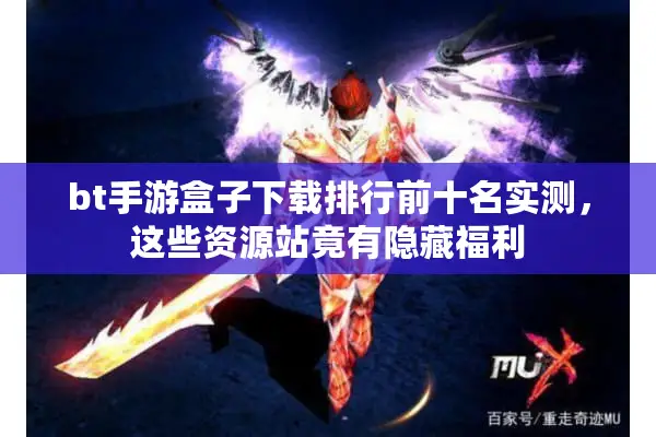 bt手游盒子下载排行前十名实测，这些资源站竟有隐藏福利