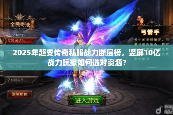 2025年超变传奇私服战力断层榜，竖屏10亿战力玩家如何选对资源？