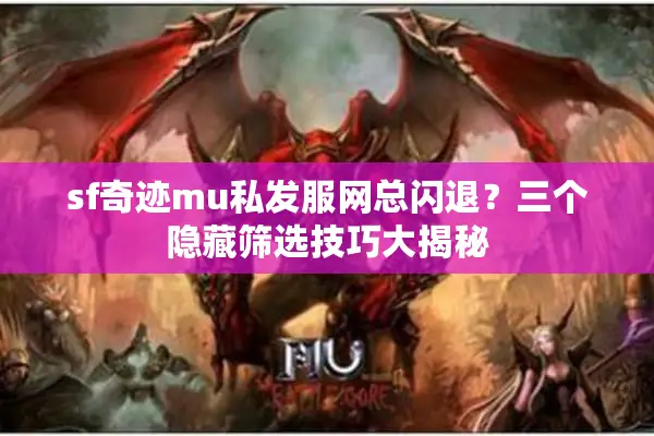 sf奇迹mu私发服网总闪退？三个隐藏筛选技巧大揭秘