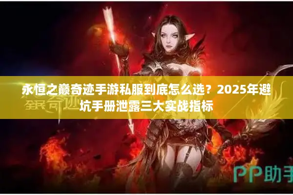 永恒之巅奇迹手游私服到底怎么选？2025年避坑手册泄露三大实战指标