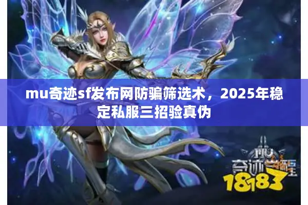 mu奇迹sf发布网防骗筛选术，2025年稳定私服三招验真伪