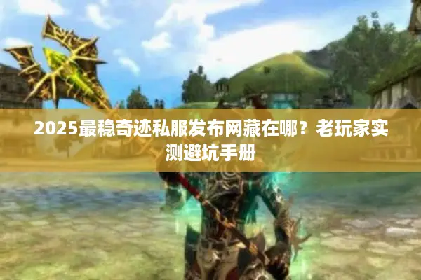 2025最稳奇迹私服发布网藏在哪？老玩家实测避坑手册