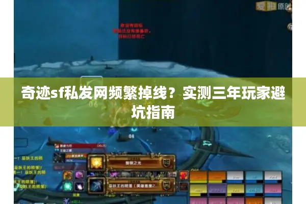 奇迹sf私发网频繁掉线?实测三年玩家避坑指南 奇迹sf私发网频繁掉线?实测三年玩家避坑指南