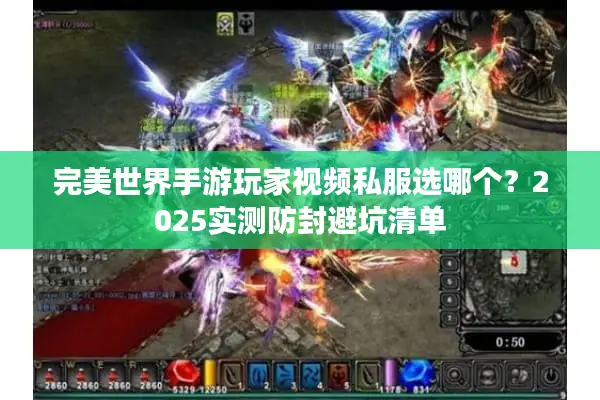 完美世界手游玩家视频私服选哪个?2025实测防封避坑清单 完美世界手游玩家视频私服选哪个?2025实测防封避坑清单