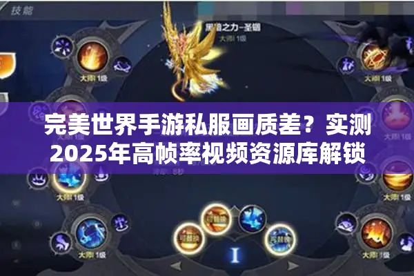 完美世界手游私服画质差？实测2025年高帧率视频资源库解锁