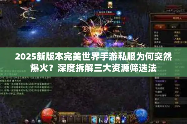 2025新版本完美世界手游私服为何突然爆火？深度拆解三大资源筛选法