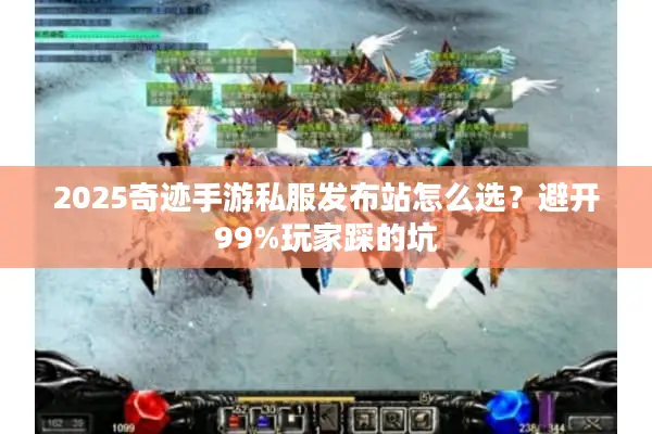 2025奇迹手游私服发布站怎么选?避开99%玩家踩的坑 2025奇迹手游私服发布站怎么选?避开99%玩家踩的坑
