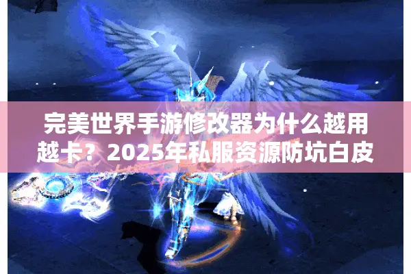 完美世界手游修改器为什么越用越卡？2025年私服资源防坑白皮书