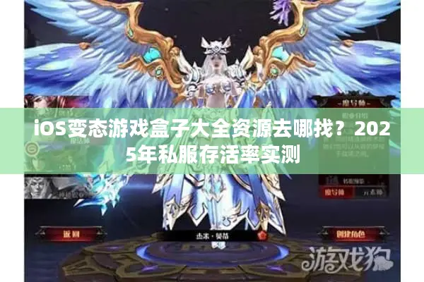 iOS变态游戏盒子大全资源去哪找？2025年私服存活率实测