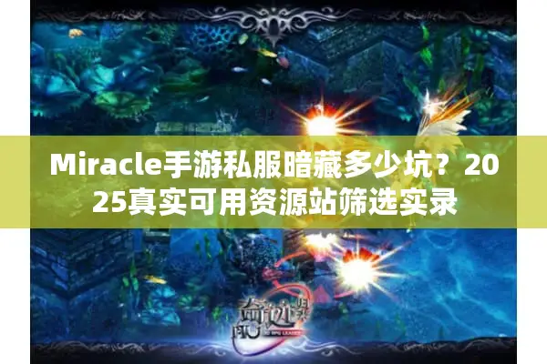 Miracle手游私服暗藏多少坑?2025真实可用资源站筛选实录 Miracle手游私服暗藏多少坑?2025真实可用资源站筛选实录