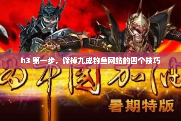 h3 第一步,筛掉九成钓鱼网站的四个技巧 h3 第一步,筛掉九成钓鱼网站的四个技巧