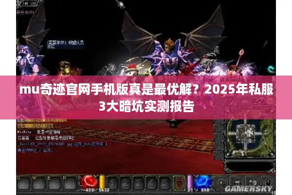 mu奇迹官网手机版真是最优解？2025年私服3大暗坑实测报告