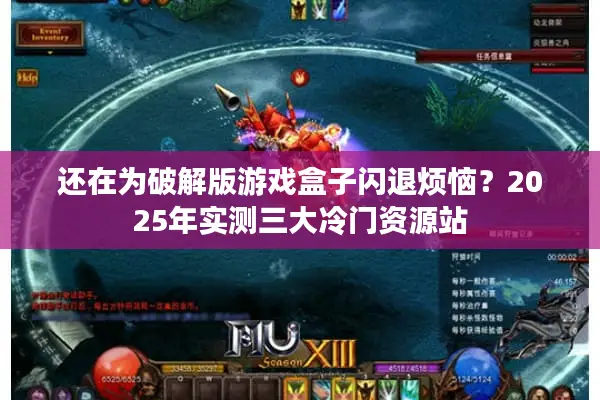 还在为破解版游戏盒子闪退烦恼？2025年实测三大冷门资源站