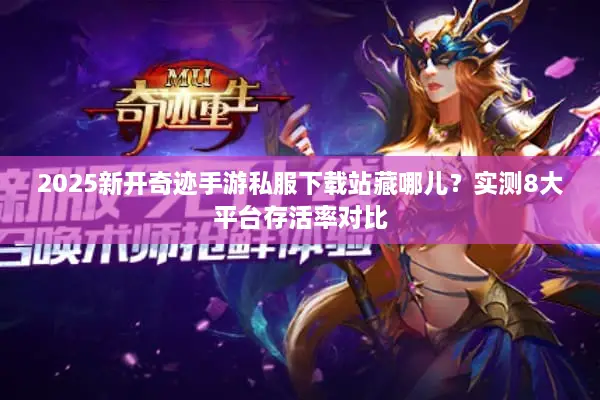2025新开奇迹手游私服下载站藏哪儿？实测8大平台存活率对比