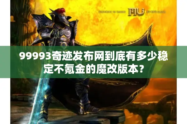 99993奇迹发布网到底有多少稳定不氪金的魔改版本？