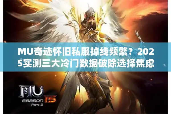 MU奇迹怀旧私服掉线频繁？2025实测三大冷门数据破除选择焦虑