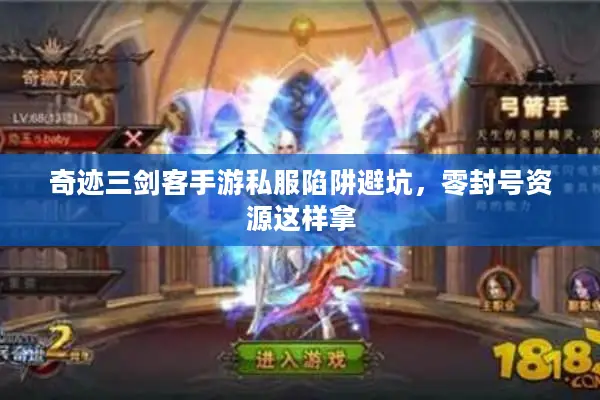 奇迹三剑客手游私服陷阱避坑，零封号资源这样拿