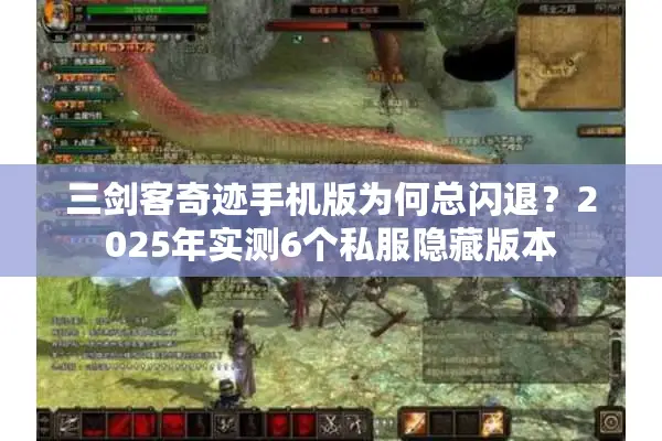 三剑客奇迹手机版为何总闪退?2025年实测6个私服隐藏版本 三剑客奇迹手机版为何总闪退?2025年实测6个私服隐藏版本