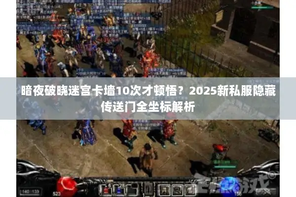 暗夜破晓迷宫卡墙10次才顿悟？2025新私服隐藏传送门全坐标解析