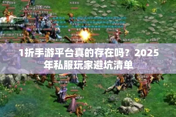 1折手游平台真的存在吗？2025年私服玩家避坑清单