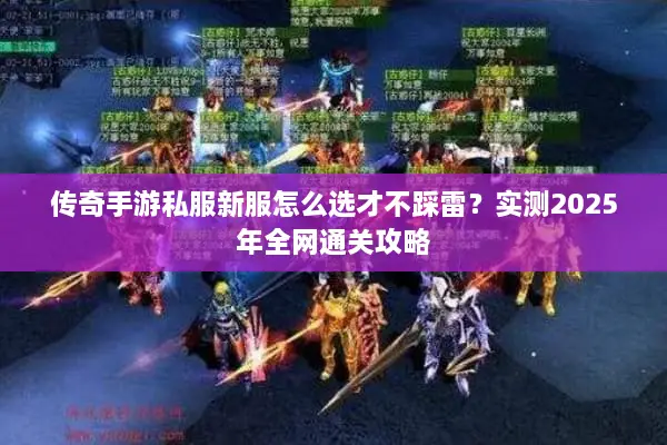 传奇手游私服新服怎么选才不踩雷?实测2025年全网通关攻略 传奇手游私服新服怎么选才不踩雷?实测2025年全网通关攻略