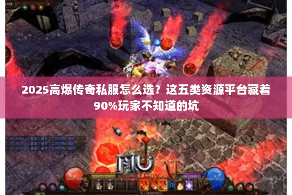 2025高爆传奇私服怎么选？这五类资源平台藏着90%玩家不知道的坑