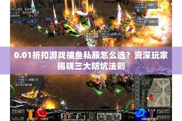 0.01折扣游戏捕鱼私服怎么选？资深玩家揭晓三大防坑法则