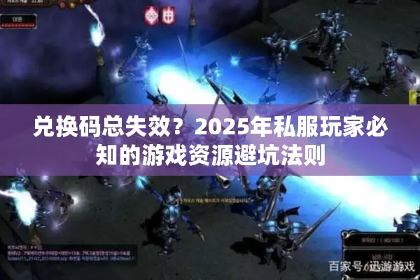 兑换码总失效？2025年私服玩家必知的游戏资源避坑法则