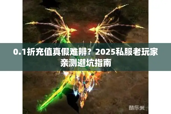 0.1折充值真假难辨？2025私服老玩家亲测避坑指南