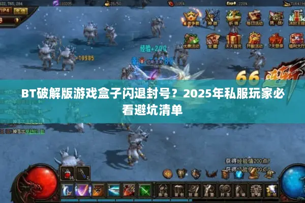 BT破解版游戏盒子闪退封号？2025年私服玩家必看避坑清单