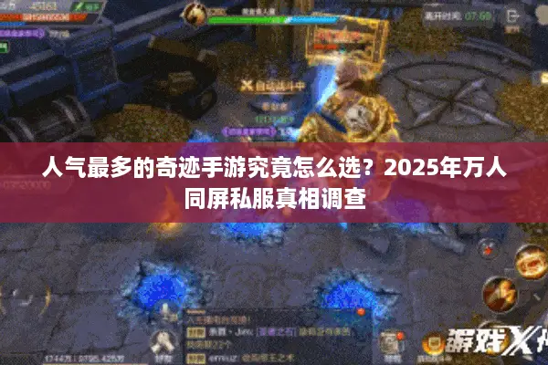 人气最多的奇迹手游究竟怎么选？2025年万人同屏私服真相调查