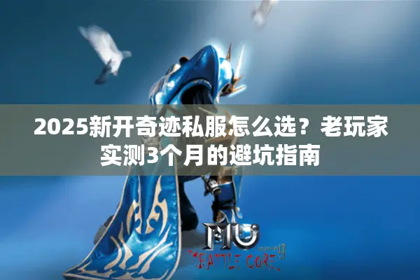 2025新开奇迹私服怎么选？老玩家实测3个月的避坑指南