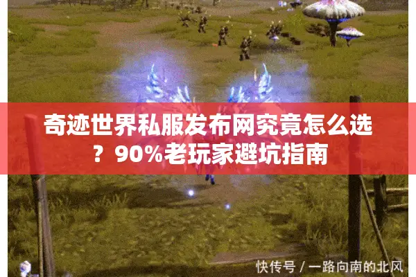 奇迹世界私服发布网究竟怎么选？90%老玩家避坑指南