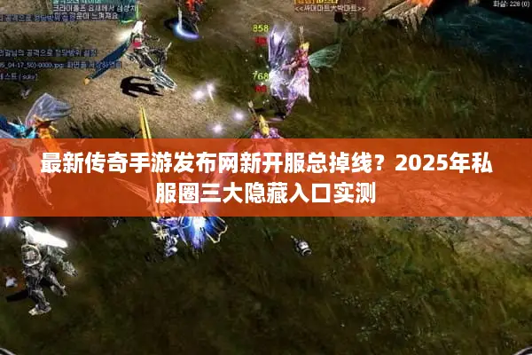 最新传奇手游发布网新开服总掉线？2025年私服圈三大隐藏入口实测