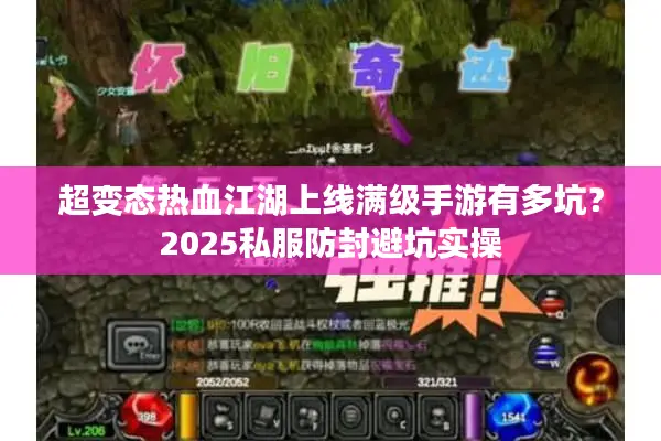 超变态热血江湖上线满级手游有多坑?2025私服防封避坑实操 超变态热血江湖上线满级手游有多坑?2025私服防封避坑实操