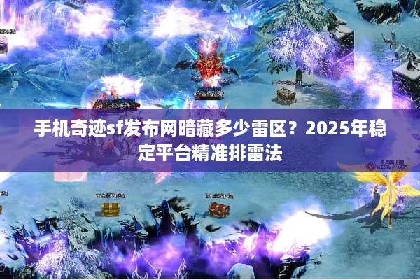 手机奇迹sf发布网暗藏多少雷区？2025年稳定平台精准排雷法