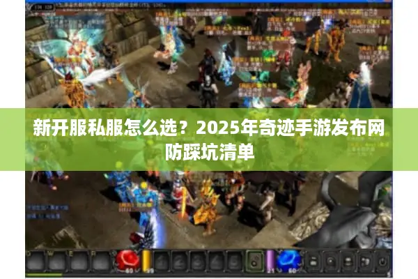 新开服私服怎么选？2025年奇迹手游发布网防踩坑清单