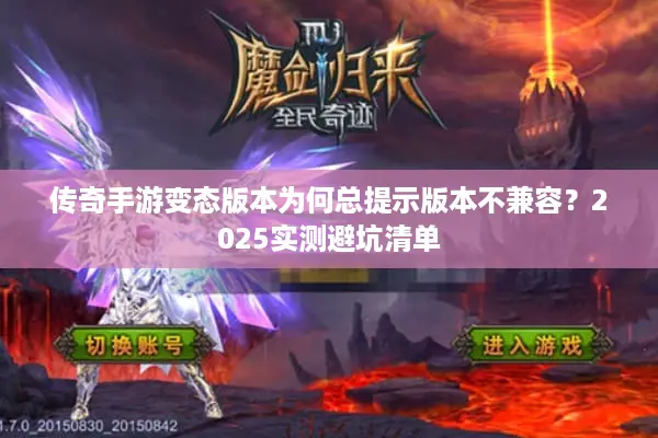 传奇手游变态版本为何总提示版本不兼容？2025实测避坑清单